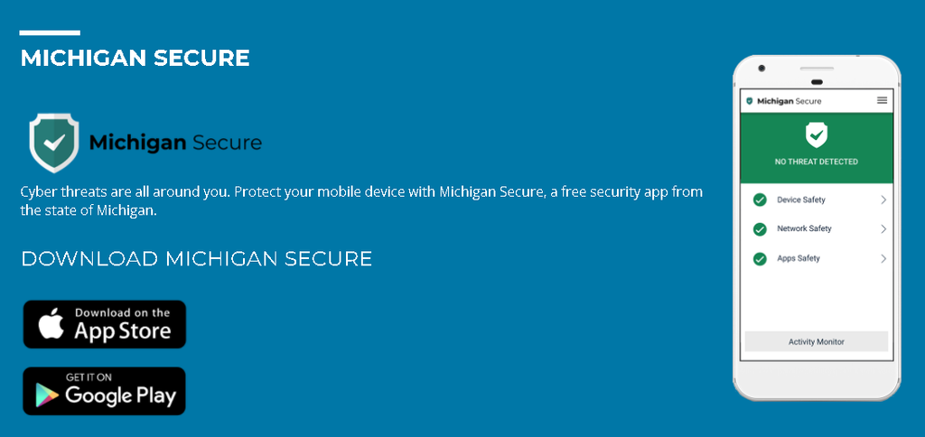 Protect your mobile device with Michigan Secure, a mobile device security application that warns users when suspicious activity is detected on their mobile device.