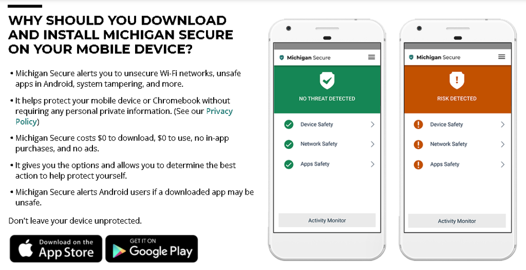 Protect your mobile device with Michigan Secure, a mobile device security application that warns users when suspicious activity is detected on their mobile device.
