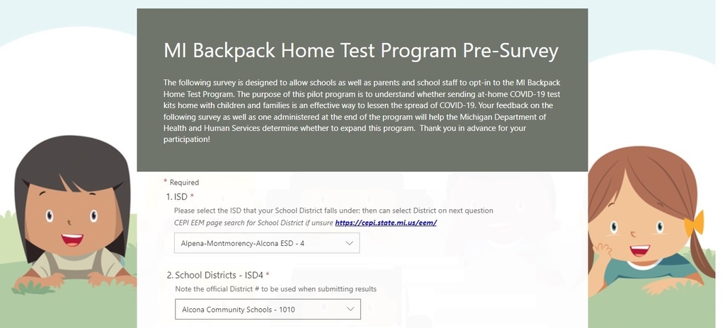 We are excited to participate in the MI Backpack COVID-19 Home Tests pilot program. The purpose of this pilot program is to understand whether sending at-home COVID-19 test kids home with children and families is an effective way to lessen the spread of COVID-19. Families and staff interested in the program can take the pre-survey at: https://forms.office.com/pages/responsepage.aspx?id=h3D71Xc3rUKWaoku9HIl0ZGHyz3HKppAusICATcUVNlUQlVKWFYyVTRBUzNJOVgzRzUzNDFPRk03TCQlQCN0PWcu The MI Backpack Home Tests pilot program will provide free, at-home COVID-19 tests through schools. Participation in this program is optional.