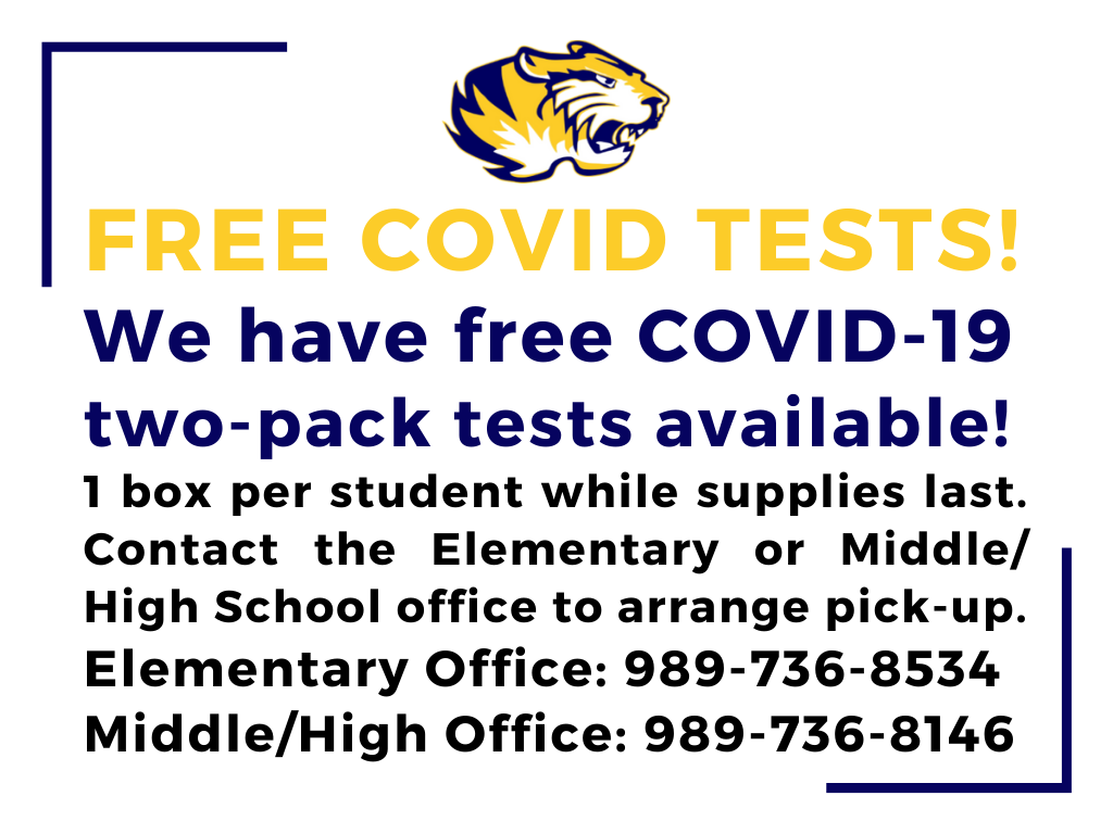 The district has free COVID-19 two-pack rapid test boxes available for students. 1 box per student is available while supplies last. Please contact the Elementary or Middle/High School office by phone to arrange pick-up. Elementary Office: 989-736-8534 | Middle/High Office: 989-736-8146.